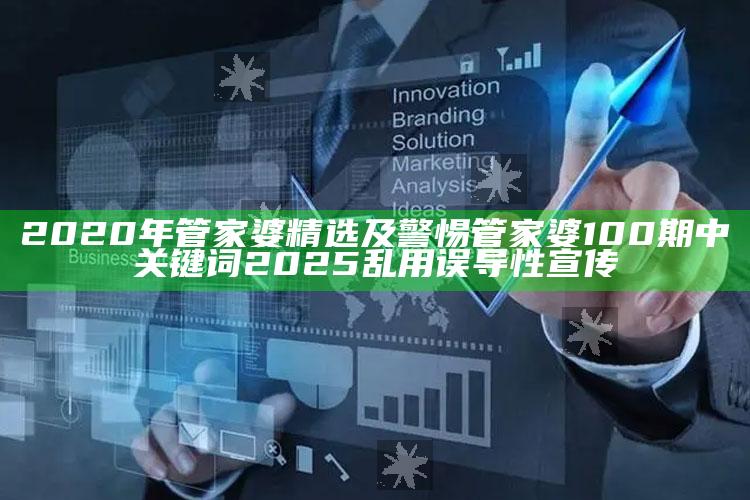 2020年管家婆精选及警惕管家婆100期中关键词2025乱用误导性宣传