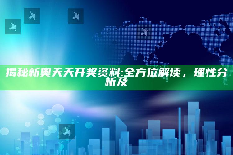 揭秘新奥天天开奖资料: 全方位解读，理性检视及