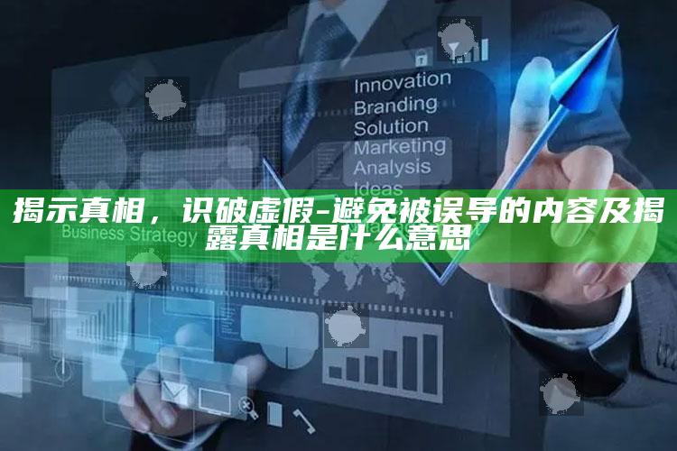 揭示真相，识破虚假-避免被误导的内容及揭露真相是什么意思