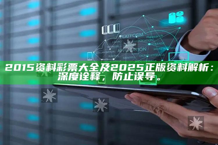 2015资料彩票大全及2025正版资料解析：深度诠释，防止误导。