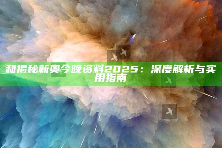 和揭秘新奥今晚资料 2025：深度解析与实用指南