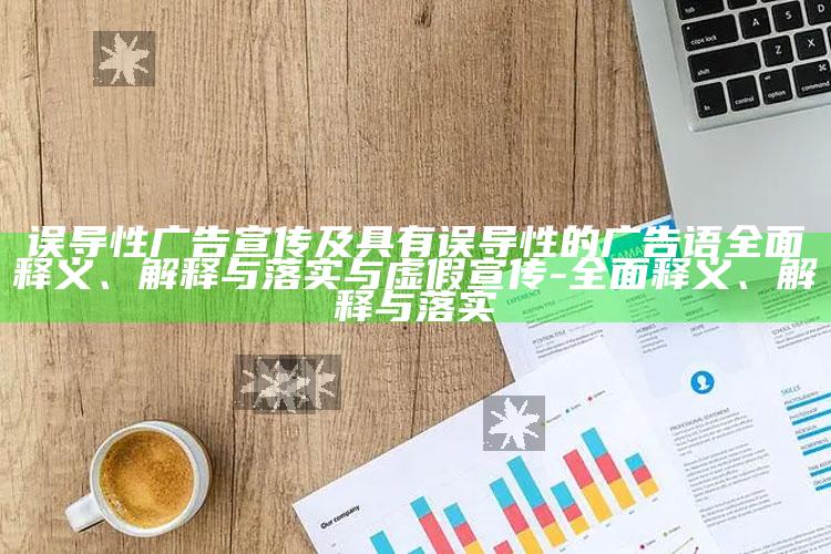 误导性广告宣传及具有误导性的广告语广泛释义、解释与落实与虚假宣传-广泛释义、解释与落实