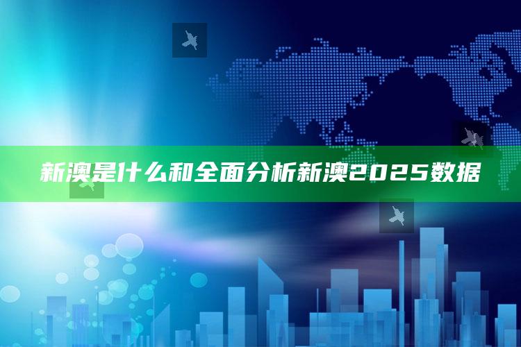 新澳是什么和彻底调查新澳2025资料