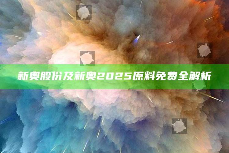新奥股份及新奥2025原料免费全解析
