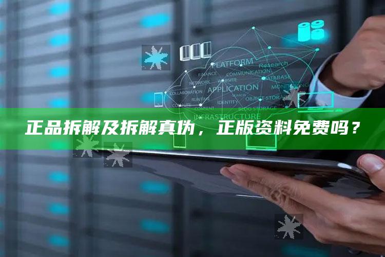 正品拆解及拆解真伪，正版资料免费吗？