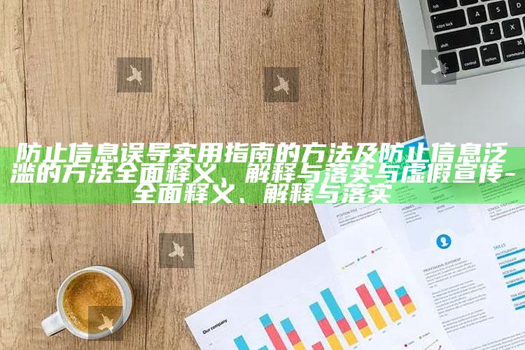 防止信息误导实用指南的方法及防止信息泛滥的方法广泛释义、解释与落实与虚假宣传-广泛释义、解释与落实