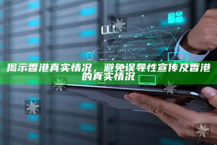 揭示香港真实情况，避免误导性宣传及香港的真实情况