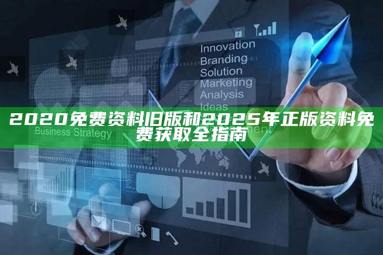 2020免费资料旧版和2025年正版资料免费获取全指南