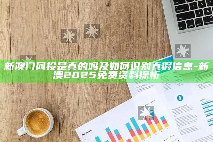 新澳门网投是真的吗及如何识别真假信息-新澳2025免费资料探析