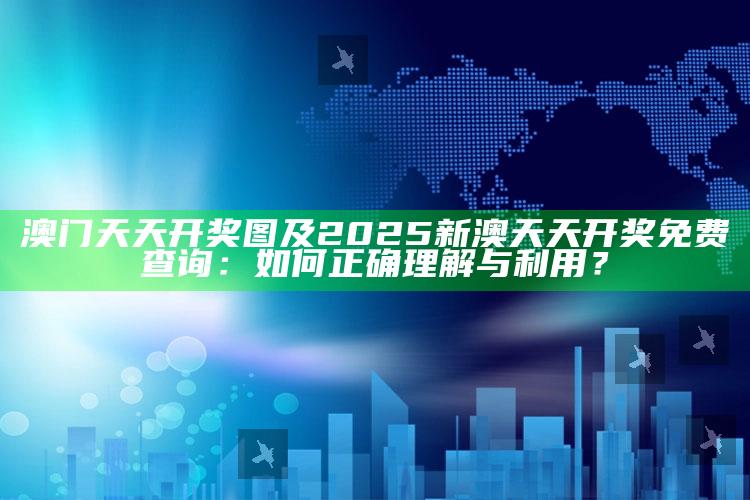 澳门天天开奖图及2025新澳天天开奖免费查询：如何正确理解与利用？