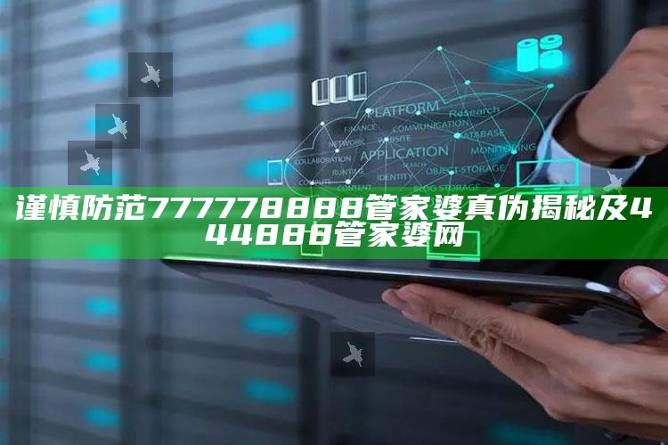 谨慎防范777778888管家婆真伪揭秘及444888管家婆网