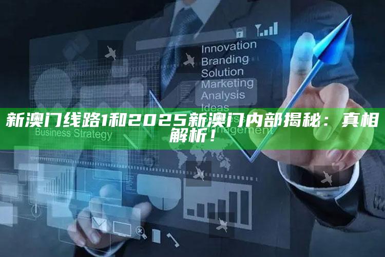 新澳门线路1和2025新澳门内部揭秘：真相解析！