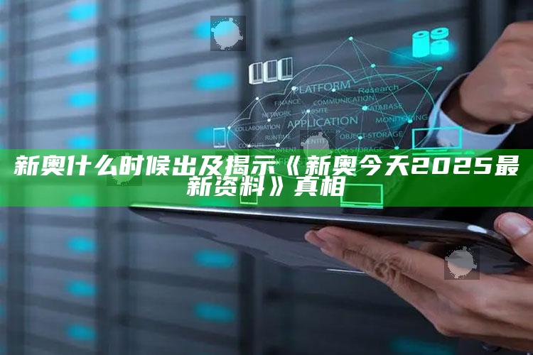 新奥什么时候出及揭示《新奥今天2025最新资料》真相