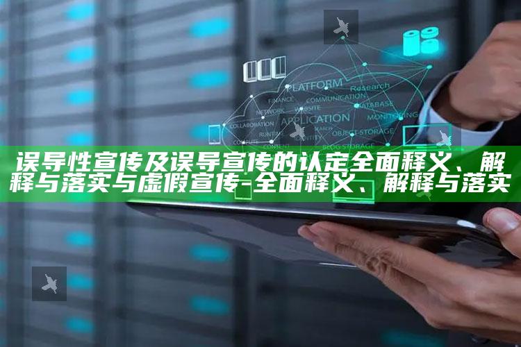 误导性宣传及误导宣传的认定完整释义、解释与落实与虚假宣传-完整释义、解释与落实