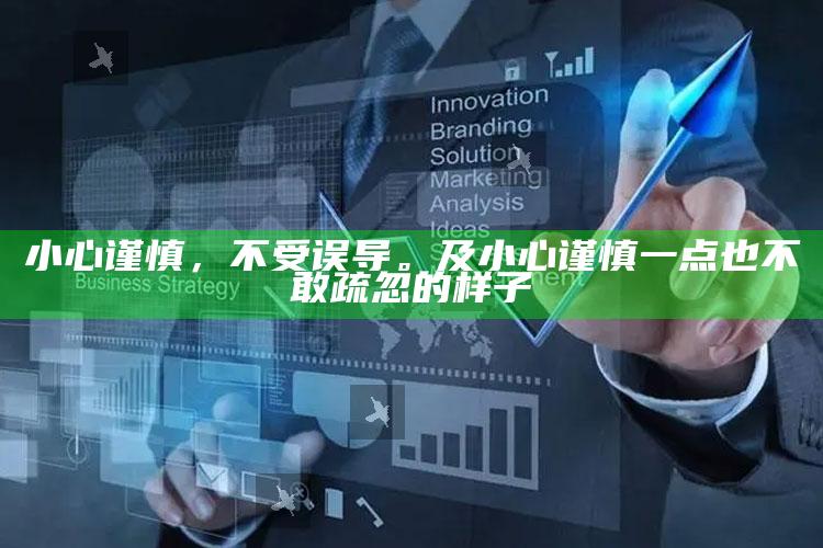 小心谨慎，不受误导。及小心谨慎一点也不敢疏忽的样子