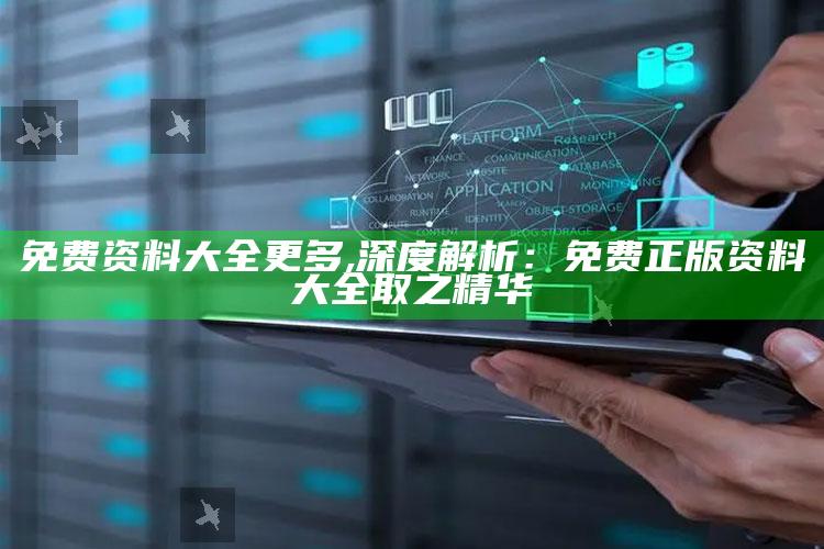免费资料大全更多,深度解析：免费正版资料大全取之精华
