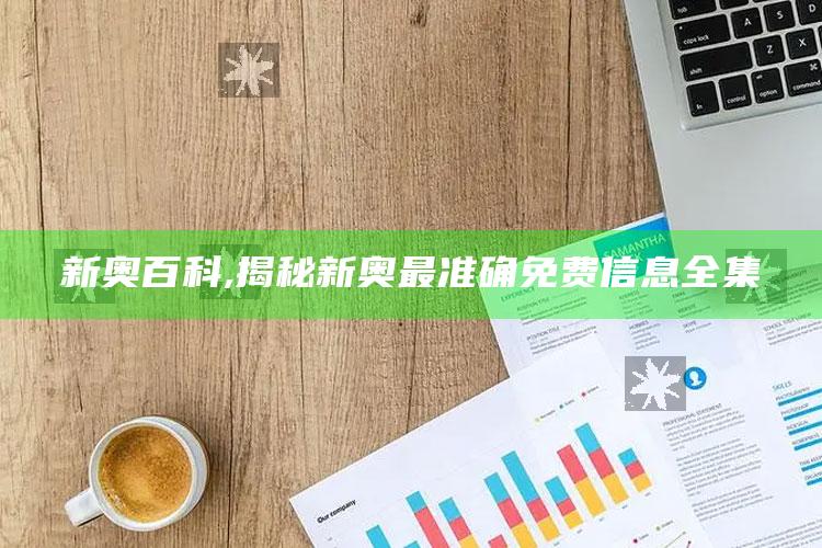 新奥百科,揭秘新奥最准确免费信息全集
