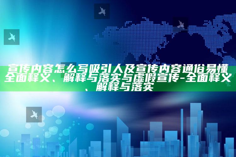 宣传内容怎么写吸引人及宣传内容通俗易懂广泛释义、解释与落实与虚假宣传-广泛释义、解释与落实