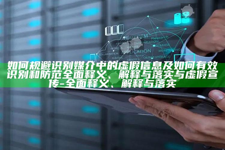 如何规避识别媒介中的虚假信息及如何有效识别和防范彻底释义、解释与落实与虚假宣传-彻底释义、解释与落实
