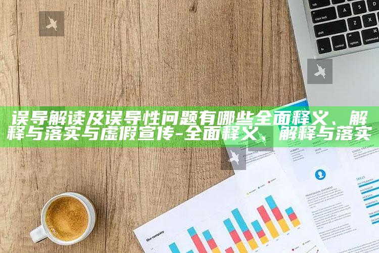 误导解读及误导性困难有哪些广泛释义、解释与落实与虚假宣传-广泛释义、解释与落实