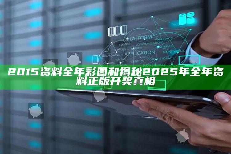 2015资料全年彩图和揭秘2025年全年资料正版开奖真相
