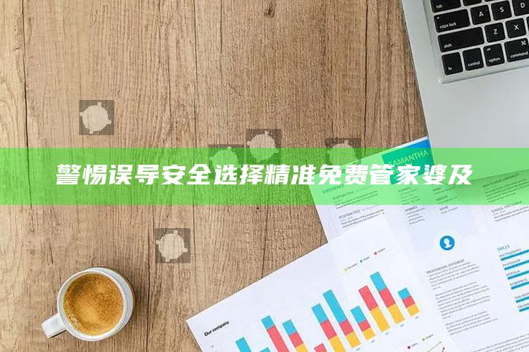 警惕误导 安全选择 精准免费管家婆及