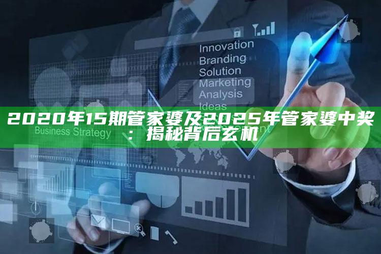 2020年15期管家婆及2025年管家婆中奖：揭秘背后玄机