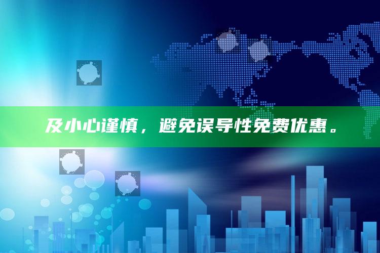 及小心谨慎，避免误导性免费优惠。