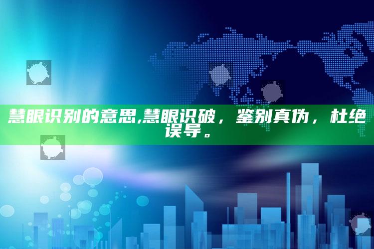慧眼识别的意思,慧眼识破，鉴别真伪，杜绝误导。