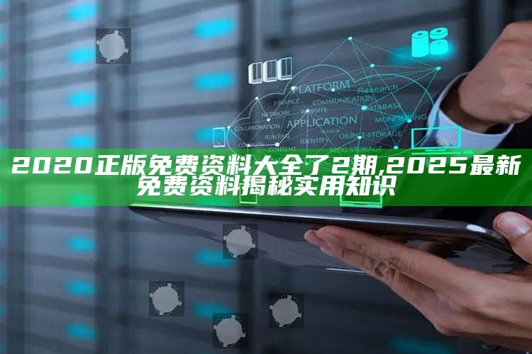 2020正版免费资料大全了2期,2025最新免费资料揭秘实用知识