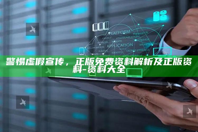 警惕虚假宣传，正版免费资料解析及正版资料 - 资料大全