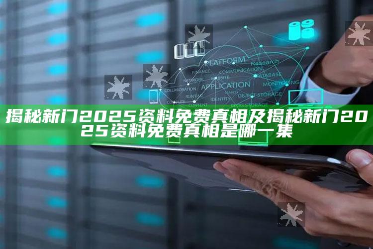 揭秘新门2025资料免费真相及揭秘新门2025资料免费真相是哪一集