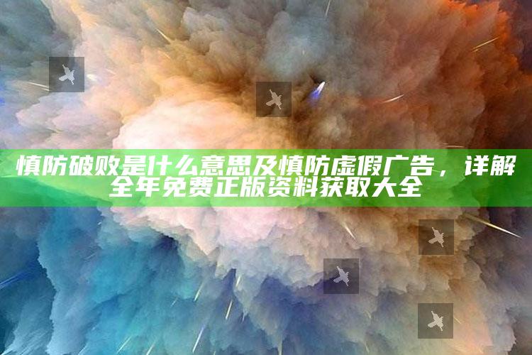慎防破败是什么意思及慎防虚假广告，详解全年免费正版资料获取大全