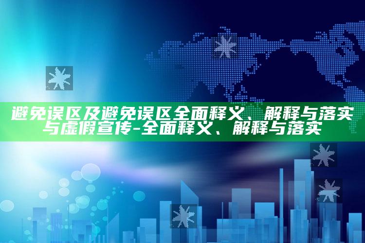 避免误区及避免误区完整释义、解释与落实与虚假宣传-完整释义、解释与落实