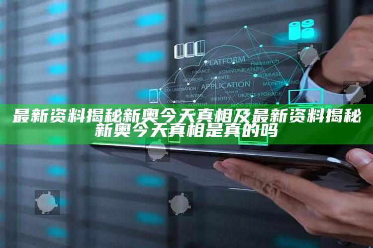 最新资料揭秘新奥今天真相及最新资料揭秘新奥今天真相是真的吗