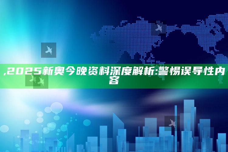,2025新奥今晚资料深度解析: 警惕误导性内容