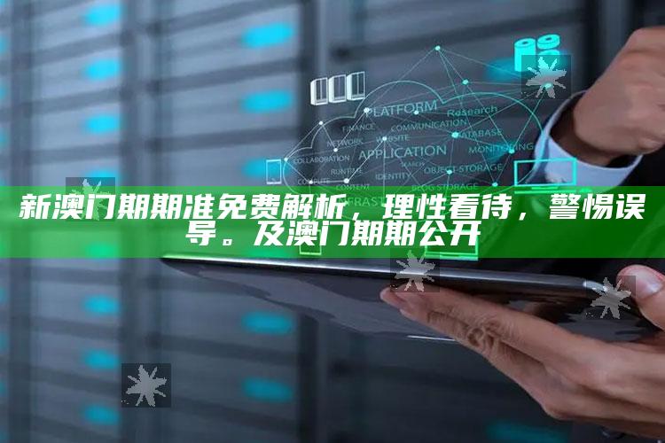 新澳门期期准免费解析，理性看待，警惕误导。及澳门期期公开