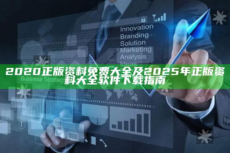 2020正版资料免费大全及2025年正版资料大全软件下载指南