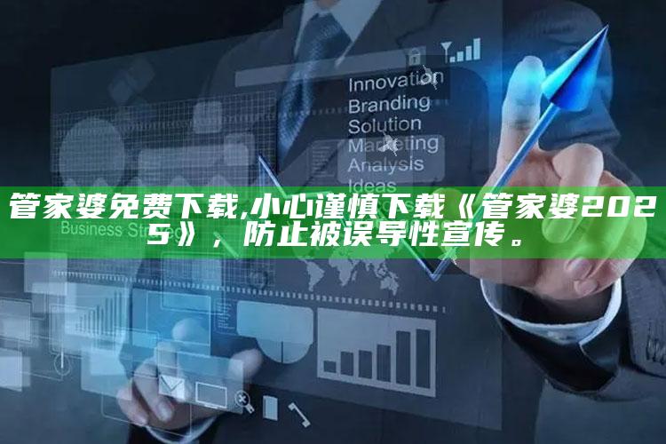 管家婆免费下载,小心谨慎下载《管家婆2025》，防止被误导性宣传。