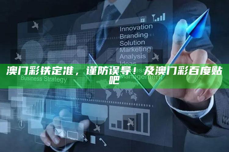 澳门彩铁定准，谨防误导！及澳门彩百度贴吧