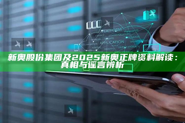 新奥股份集团及2025新奥正牌资料解读：真相与谣言辨析