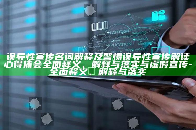 误导性宣传名词解释及警惕误导性宣传解读心得体会完整释义、解释与落实与虚假宣传-完整释义、解释与落实