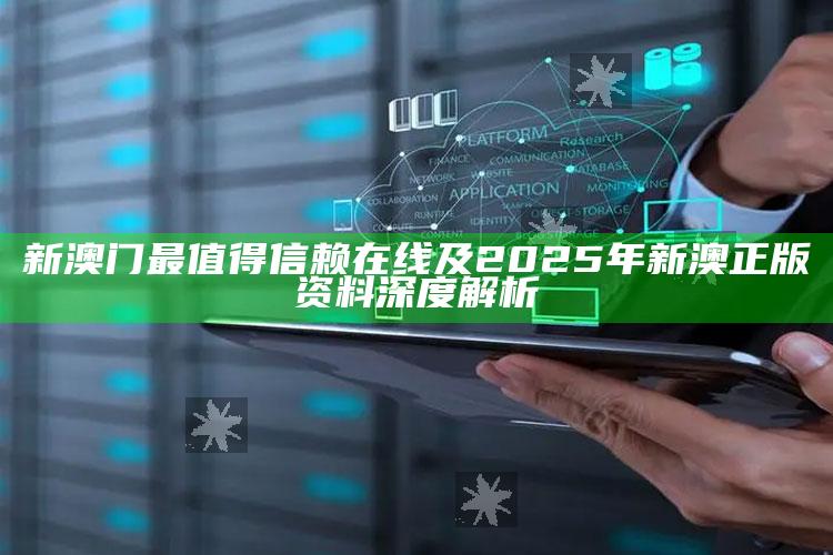 新澳门最值得信赖在线及2025年新澳正版资料深度解析