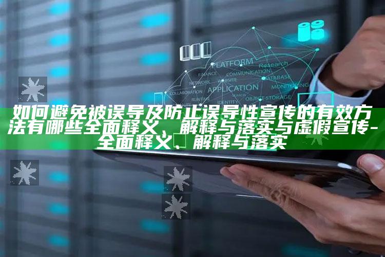 如何避免被误导及防止误导性宣传的有效方法有哪些广泛释义、解释与落实与虚假宣传-广泛释义、解释与落实