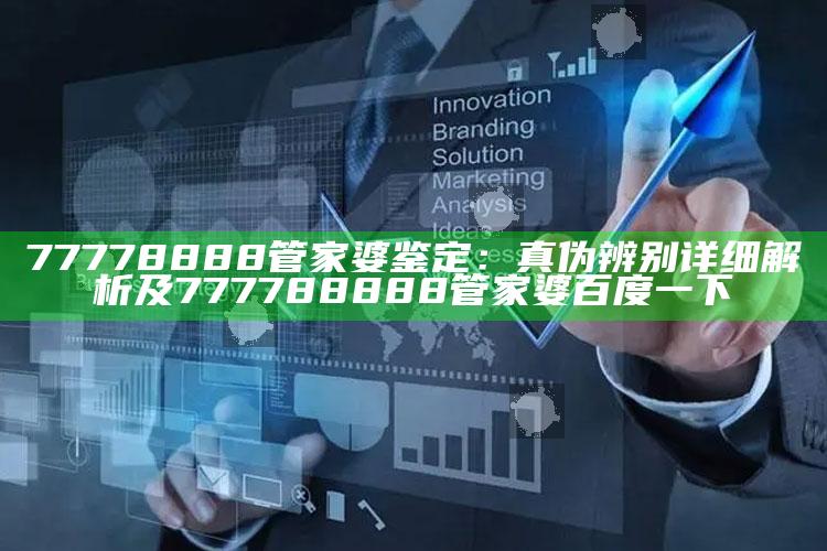 77778888管家婆鉴定：真伪辨别详细解析及777788888管家婆百度一下