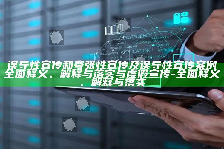 误导性宣传和夸张性宣传及误导性宣传案例完整释义、解释与落实与虚假宣传-完整释义、解释与落实
