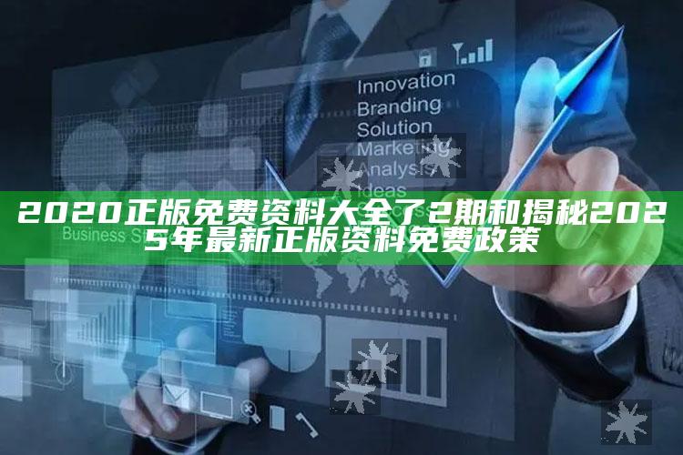 2020正版免费资料大全了2期和揭秘2025年最新正版资料免费政策