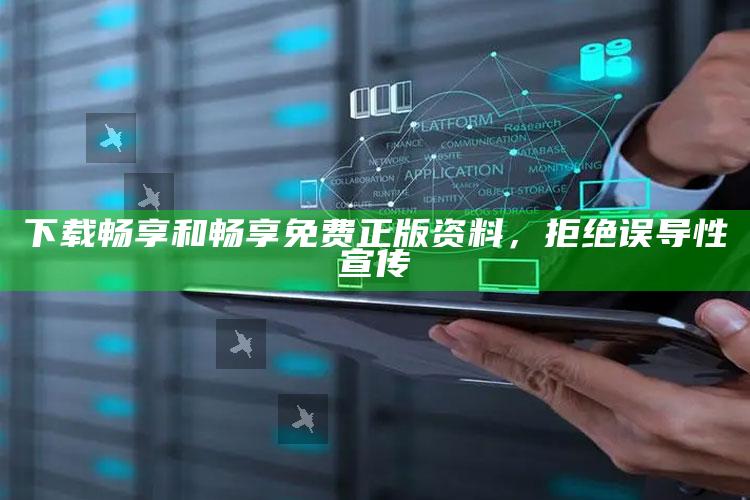 下载畅享和畅享免费正版资料，拒绝误导性宣传