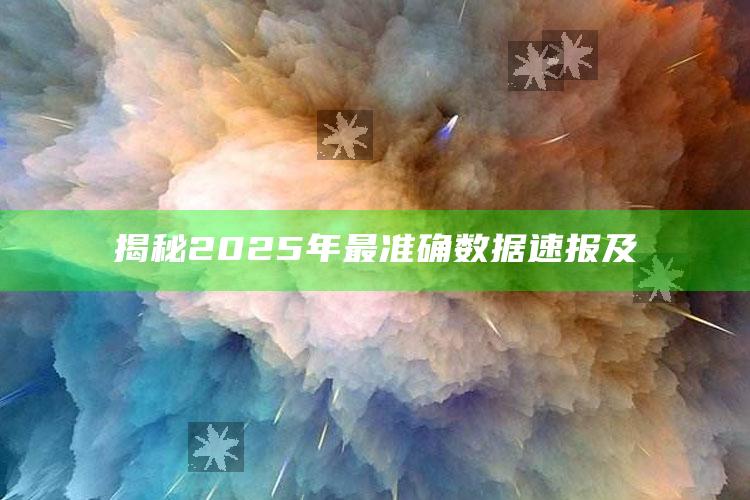 揭秘2025年最准确信息速报
及