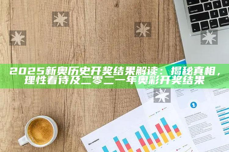 2025新奥历史开奖后果解读：揭秘真相，理性看待及二零二一年奥彩开奖后果